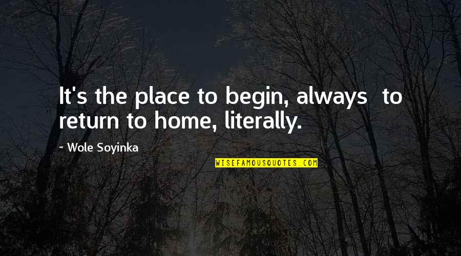 Ascensive Educare Quotes By Wole Soyinka: It's the place to begin, always to return