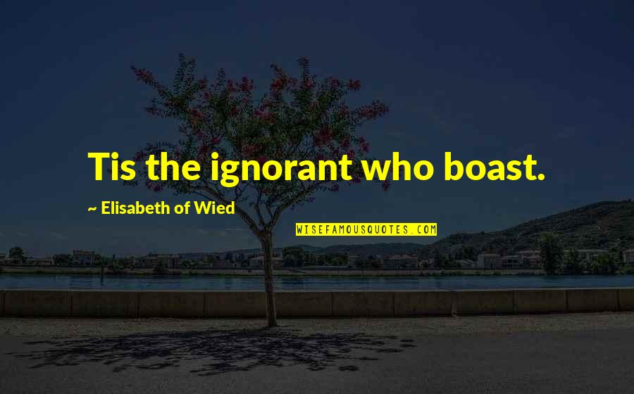 Ascensori Quotes By Elisabeth Of Wied: Tis the ignorant who boast.