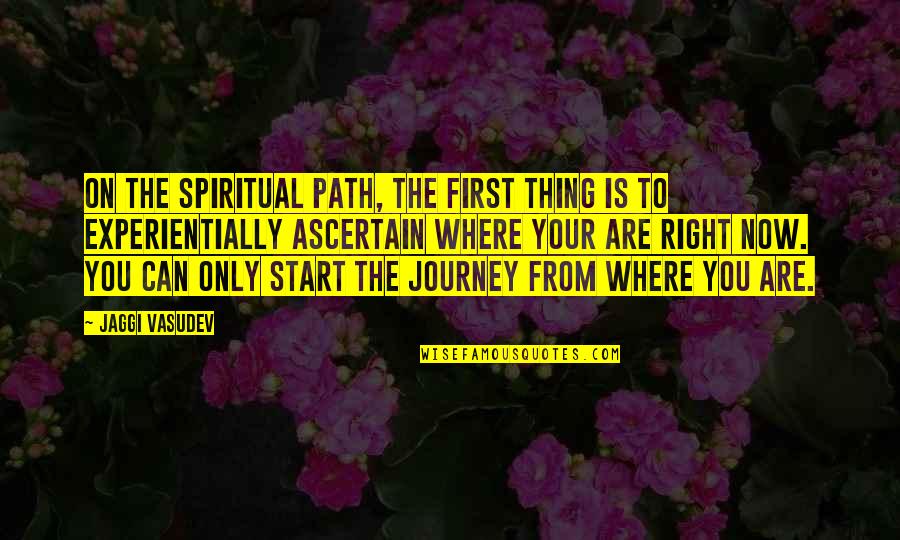 Ascertain Quotes By Jaggi Vasudev: On the spiritual path, the first thing is