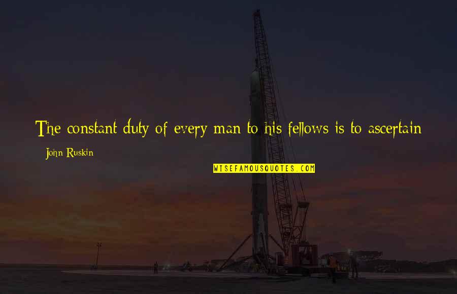 Ascertain Quotes By John Ruskin: The constant duty of every man to his