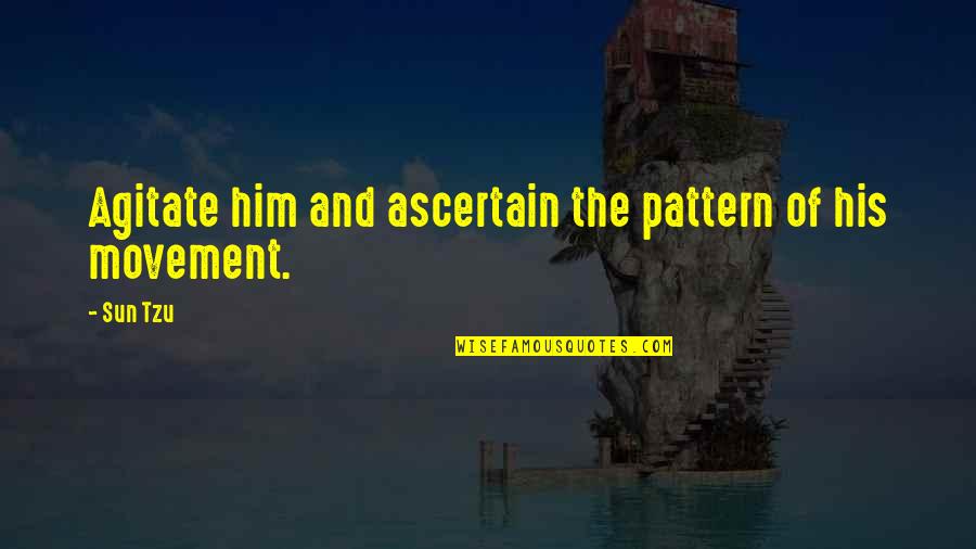 Ascertain Quotes By Sun Tzu: Agitate him and ascertain the pattern of his