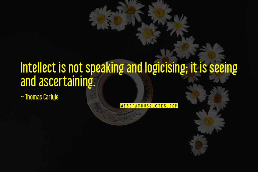 Ascertain Quotes By Thomas Carlyle: Intellect is not speaking and logicising; it is