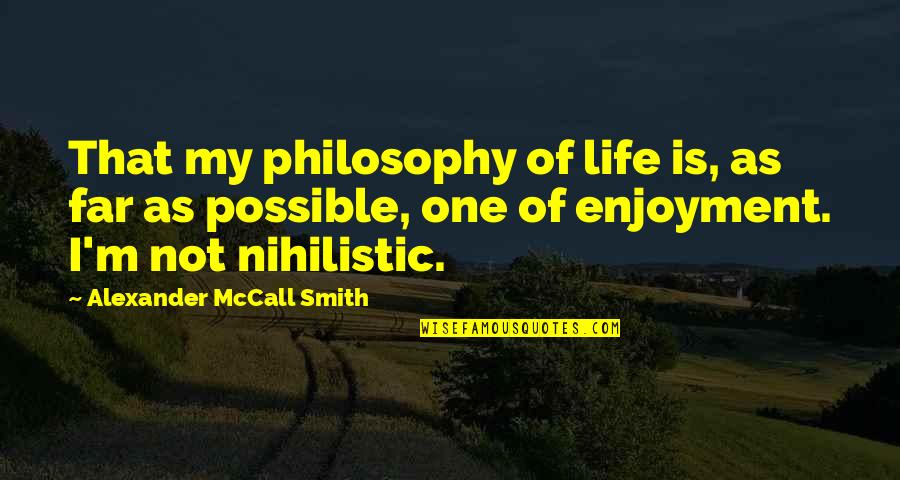 Ascertained Quotes By Alexander McCall Smith: That my philosophy of life is, as far