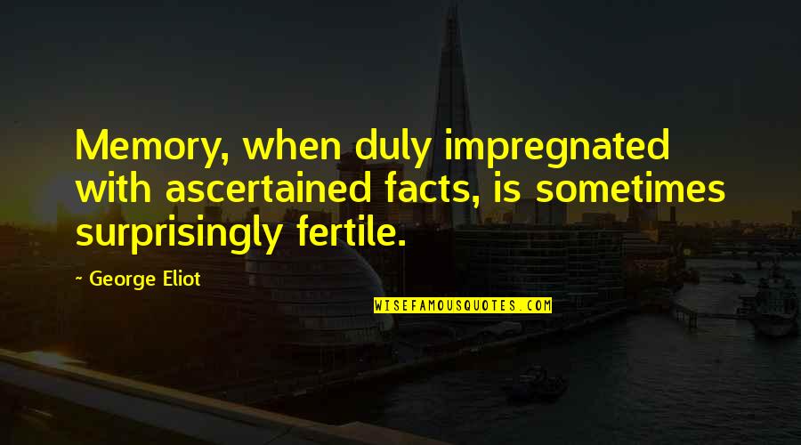 Ascertained Quotes By George Eliot: Memory, when duly impregnated with ascertained facts, is