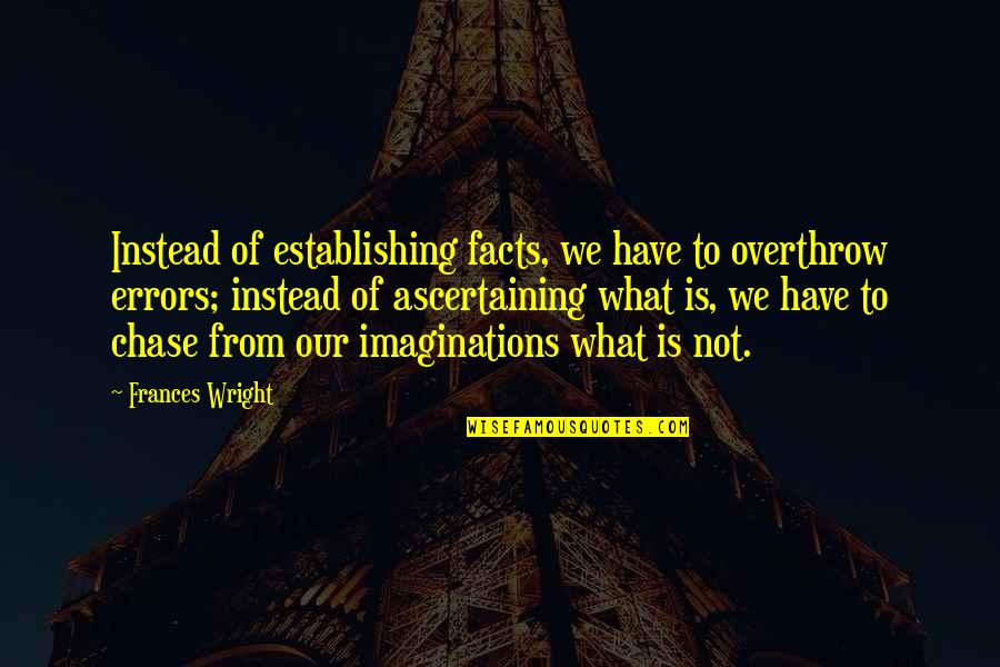 Ascertaining Quotes By Frances Wright: Instead of establishing facts, we have to overthrow