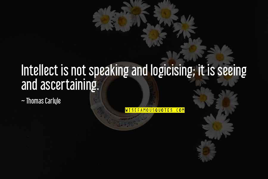 Ascertaining Quotes By Thomas Carlyle: Intellect is not speaking and logicising; it is