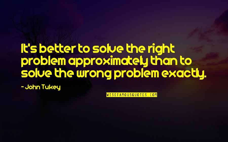 Ascertainment Letter Quotes By John Tukey: It's better to solve the right problem approximately