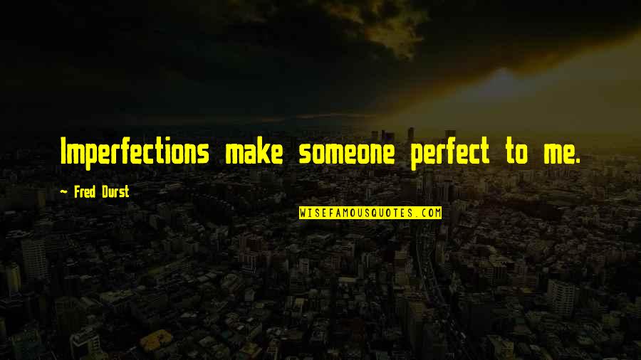 Ascese Cameroun Quotes By Fred Durst: Imperfections make someone perfect to me.