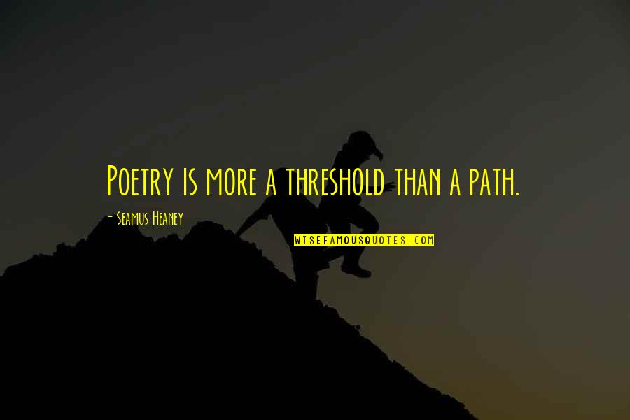 Asceticism In Christianity Quotes By Seamus Heaney: Poetry is more a threshold than a path. Asceticism In Christianity Quotes By Seamus Heaney: Poetry is more a threshold than a path.
