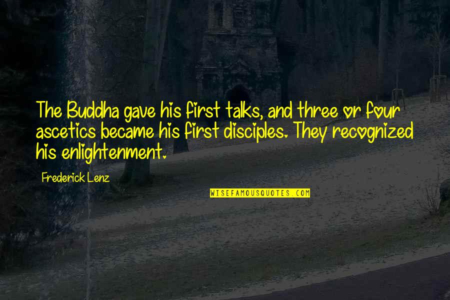 Ascetics Quotes By Frederick Lenz: The Buddha gave his first talks, and three