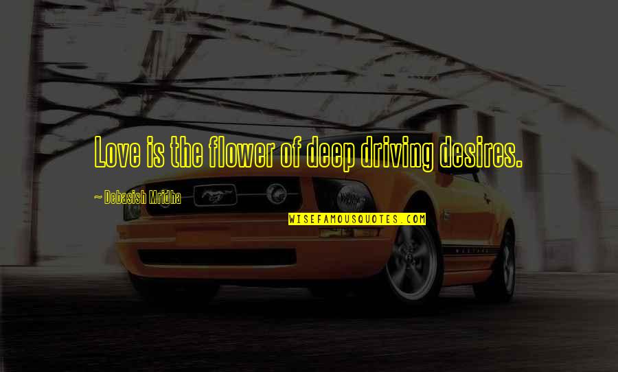 Asceze Quotes By Debasish Mridha: Love is the flower of deep driving desires.