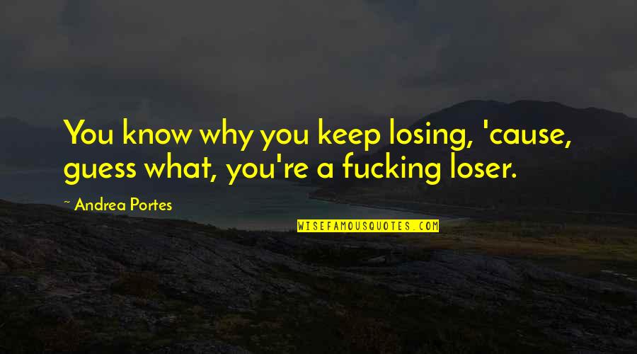 Aschaffenburg Castle Quotes By Andrea Portes: You know why you keep losing, 'cause, guess