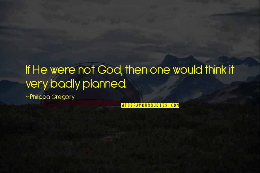 Ascham Park Quotes By Philippa Gregory: If He were not God, then one would Ascham Park Quotes By Philippa Gregory: If He were not God, then one would