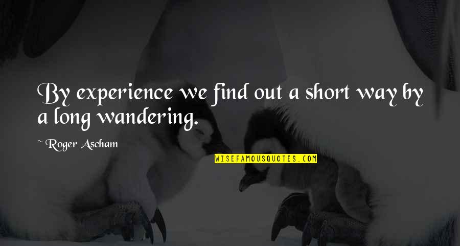 Ascham's Quotes By Roger Ascham: By experience we find out a short way