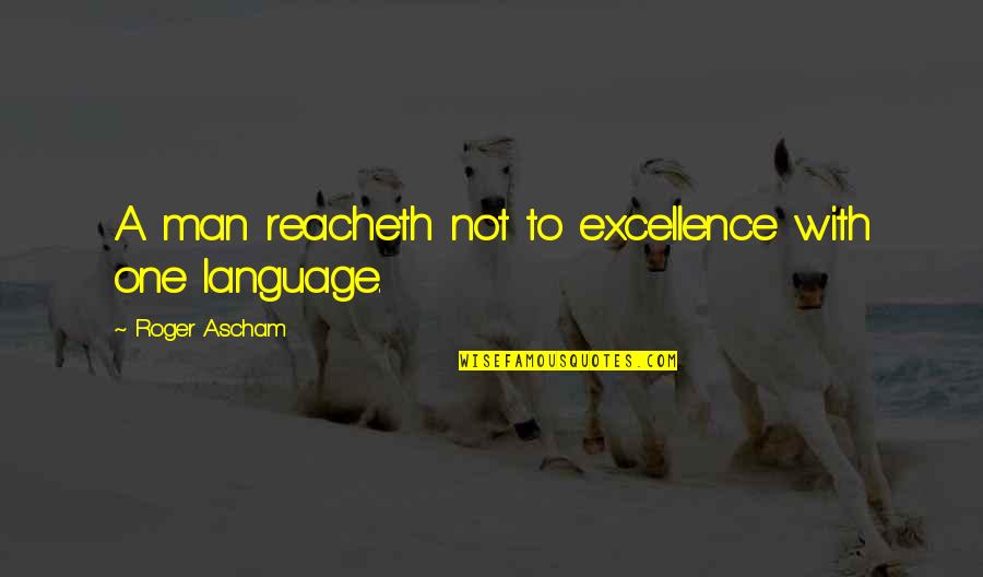 Ascham's Quotes By Roger Ascham: A man reacheth not to excellence with one