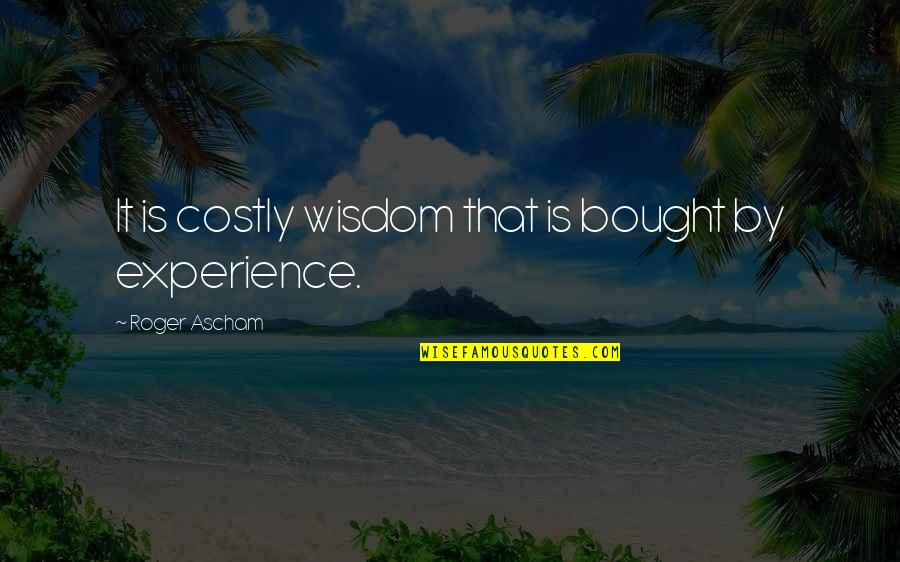 Ascham's Quotes By Roger Ascham: It is costly wisdom that is bought by