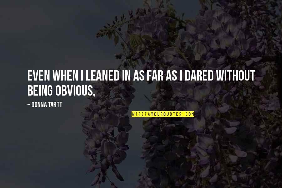 Aschat Art Quotes By Donna Tartt: Even when I leaned in as far as