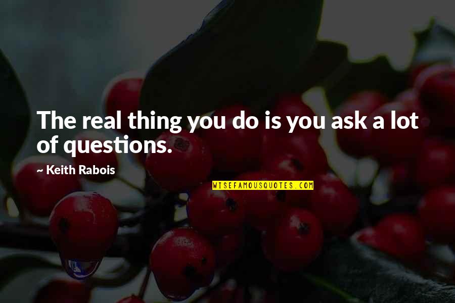 Aschauer Hl Quotes By Keith Rabois: The real thing you do is you ask Aschauer Hl Quotes By Keith Rabois: The real thing you do is you ask