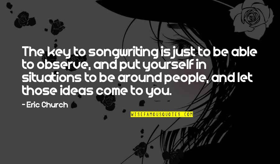 Ascheri Barbera Quotes By Eric Church: The key to songwriting is just to be Ascheri Barbera Quotes By Eric Church: The key to songwriting is just to be