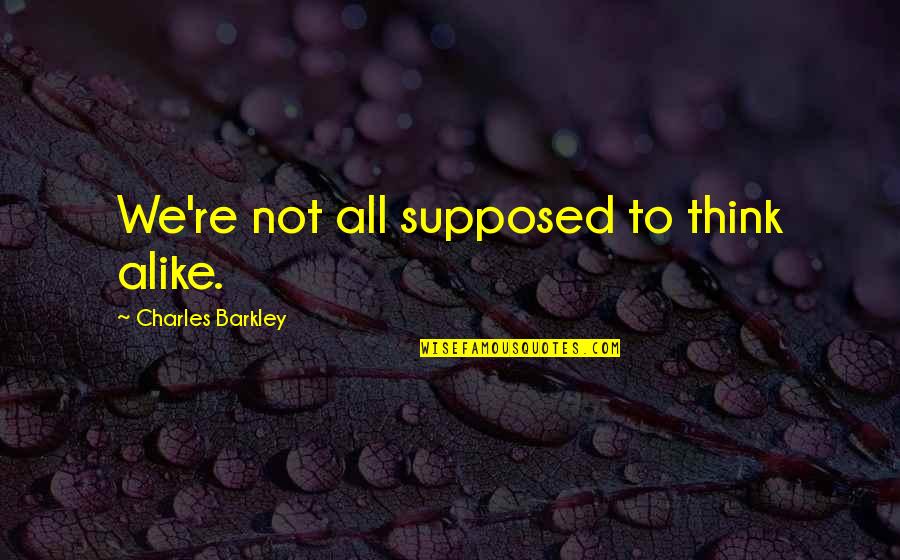 Aschheim Zondek Quotes By Charles Barkley: We're not all supposed to think alike. Aschheim Zondek Quotes By Charles Barkley: We're not all supposed to think alike.