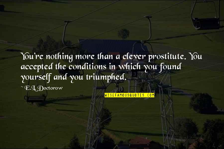 Aschmann Godfrey Quotes By E.L. Doctorow: You're nothing more than a clever prostitute. You