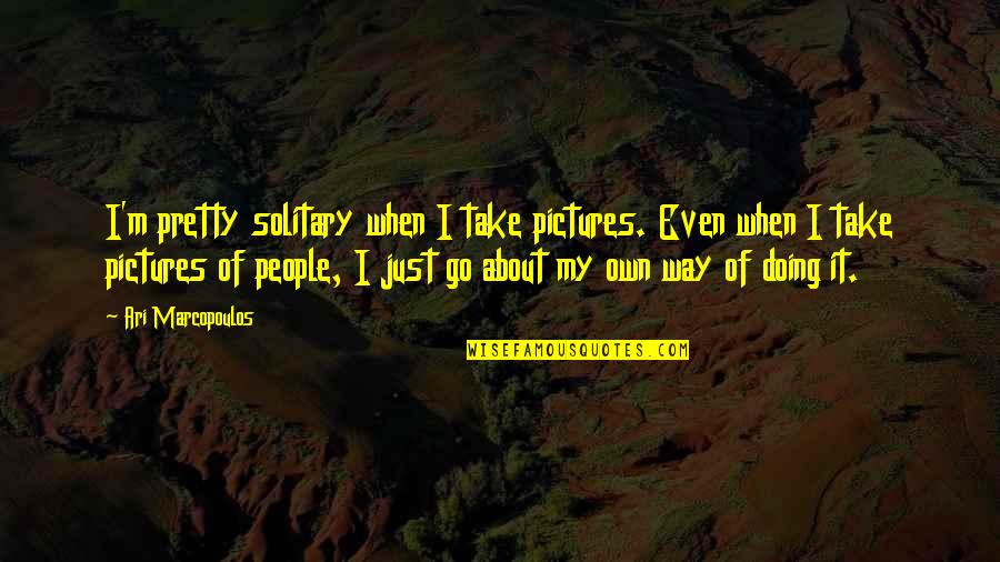 Aschner Phenomenon Quotes By Ari Marcopoulos: I'm pretty solitary when I take pictures. Even Aschner Phenomenon Quotes By Ari Marcopoulos: I'm pretty solitary when I take pictures. Even