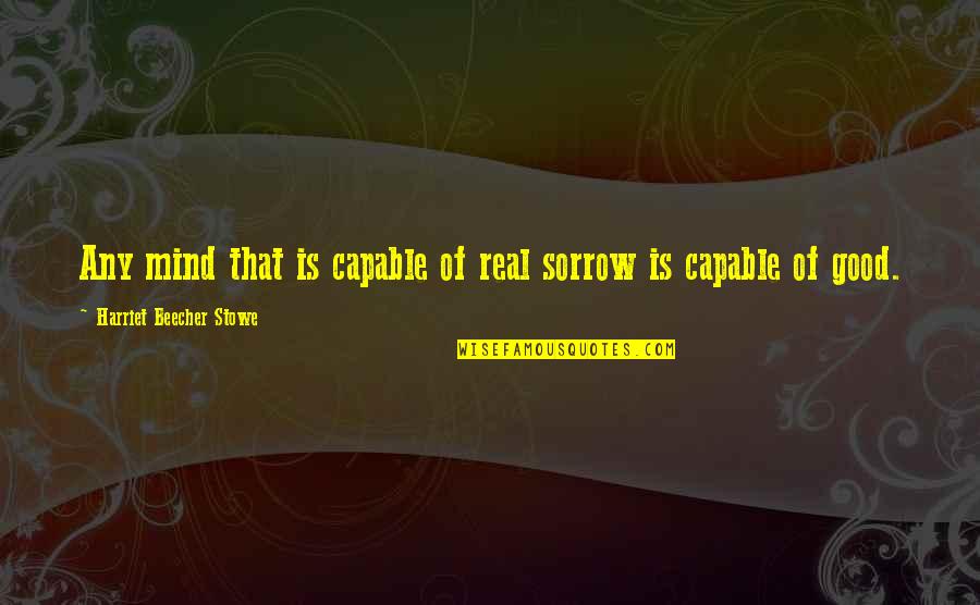 Ascholastic Quotes By Harriet Beecher Stowe: Any mind that is capable of real sorrow