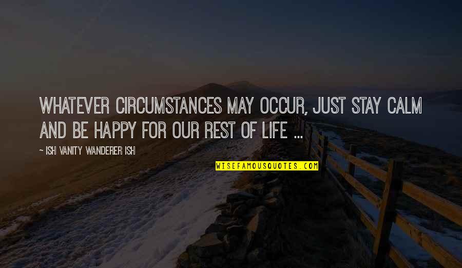 Aschwin De Wolf Quotes By Ish Vanity Wanderer Ish: Whatever circumstances may occur, just stay calm and Aschwin De Wolf Quotes By Ish Vanity Wanderer Ish: Whatever circumstances may occur, just stay calm and