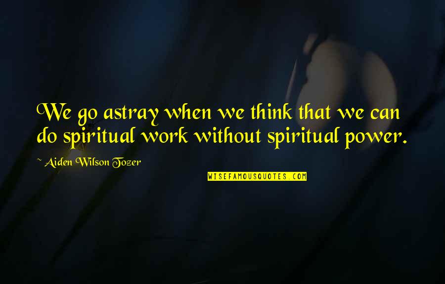 Ascia Monuste Quotes By Aiden Wilson Tozer: We go astray when we think that we Ascia Monuste Quotes By Aiden Wilson Tozer: We go astray when we think that we
