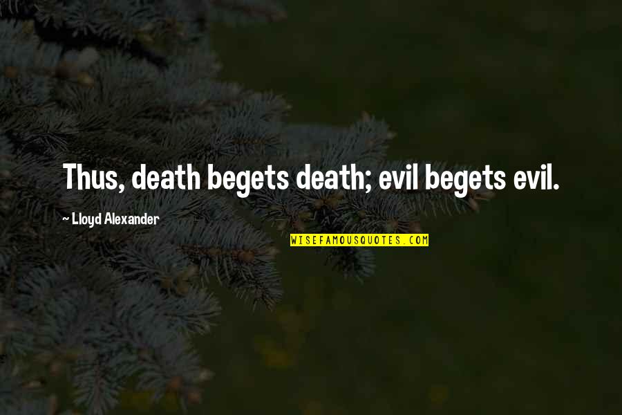 Asclepiadean Quotes By Lloyd Alexander: Thus, death begets death; evil begets evil. Asclepiadean Quotes By Lloyd Alexander: Thus, death begets death; evil begets evil.