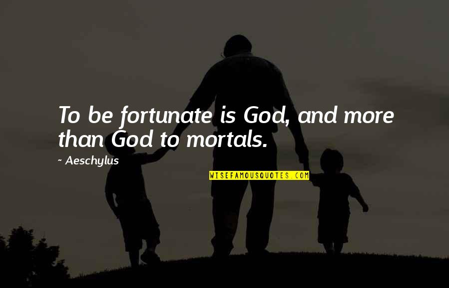 Asclepion Piatra Quotes By Aeschylus: To be fortunate is God, and more than