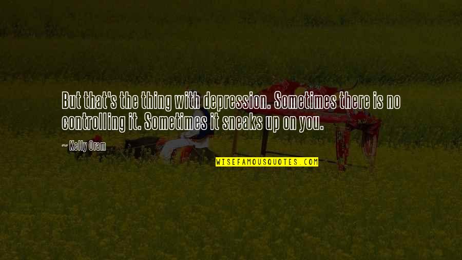 Ascorbic Quotes By Kelly Oram: But that's the thing with depression. Sometimes there