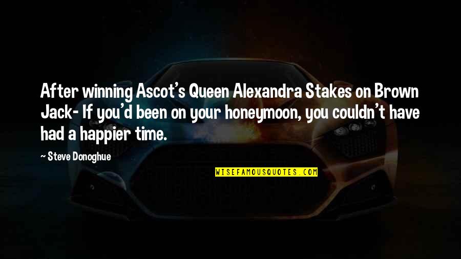 Ascot's Quotes By Steve Donoghue: After winning Ascot's Queen Alexandra Stakes on Brown Ascot's Quotes By Steve Donoghue: After winning Ascot's Queen Alexandra Stakes on Brown