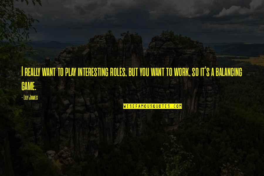 Ascribe Synonym Quotes By Lily James: I really want to play interesting roles, but
