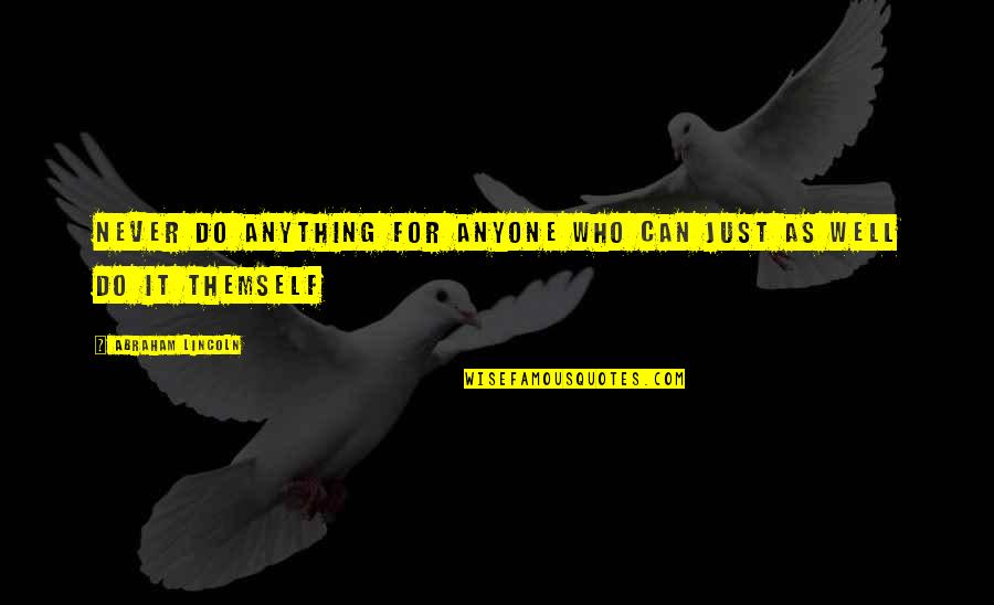Ascribes Synonyms Quotes By Abraham Lincoln: Never do anything for anyone who can just Ascribes Synonyms Quotes By Abraham Lincoln: Never do anything for anyone who can just