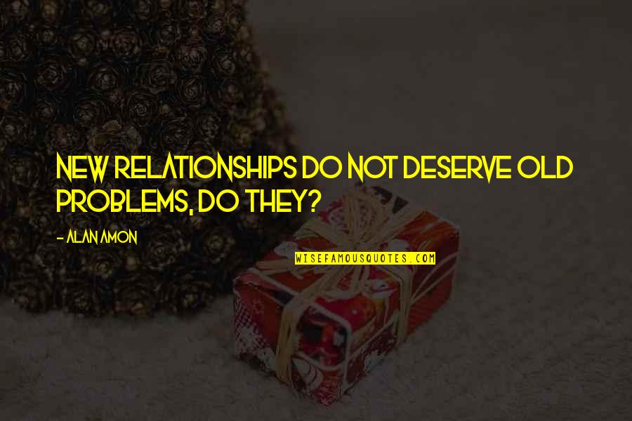 Ascribes Synonyms Quotes By Alan Amon: New relationships do not deserve old problems, do
