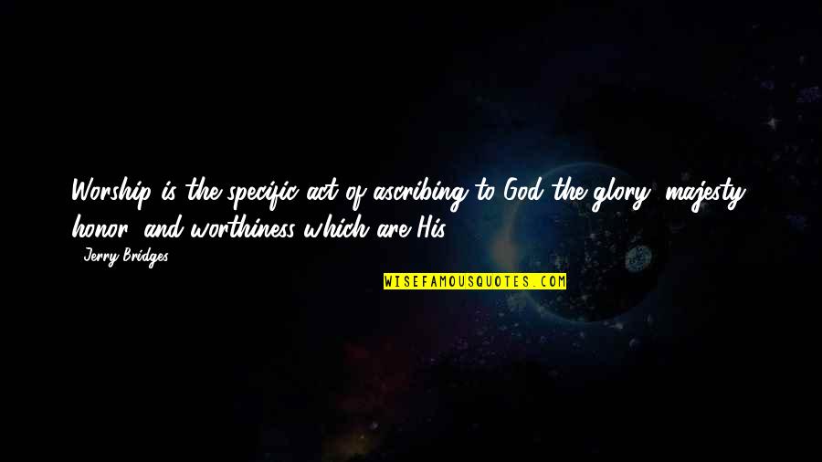 Ascribing Quotes By Jerry Bridges: Worship is the specific act of ascribing to