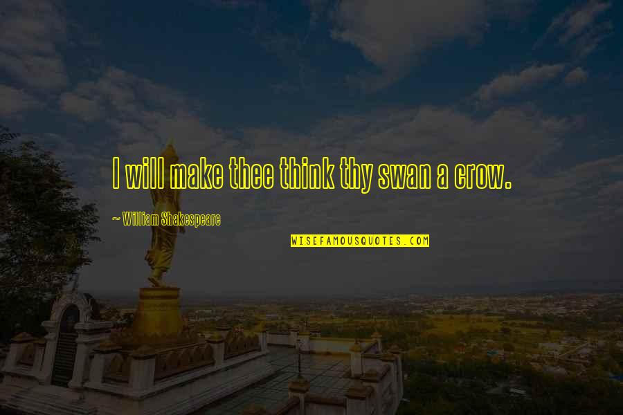 Ascuagas Quotes By William Shakespeare: I will make thee think thy swan a Ascuagas Quotes By William Shakespeare: I will make thee think thy swan a