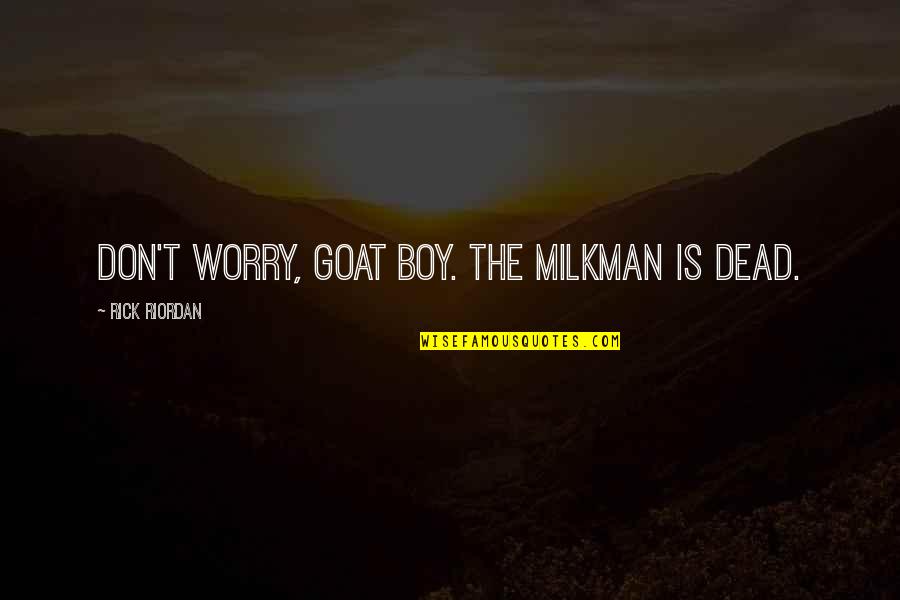 Ascuas Quotes By Rick Riordan: Don't worry, goat boy. The milkman is dead.