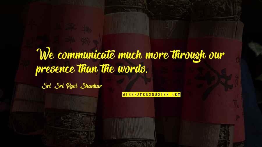 Ascuas Quotes By Sri Sri Ravi Shankar: We communicate much more through our presence than