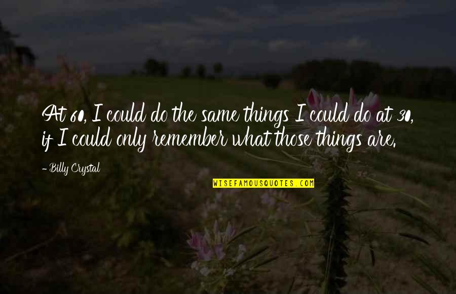 Ascuing Quotes By Billy Crystal: At 60, I could do the same things Ascuing Quotes By Billy Crystal: At 60, I could do the same things