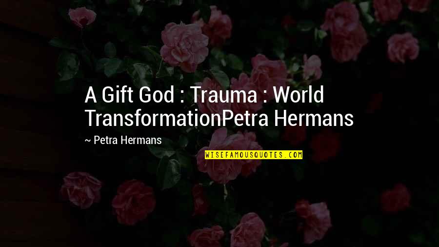 Ascundeportes Quotes By Petra Hermans: A Gift God : Trauma : World TransformationPetra