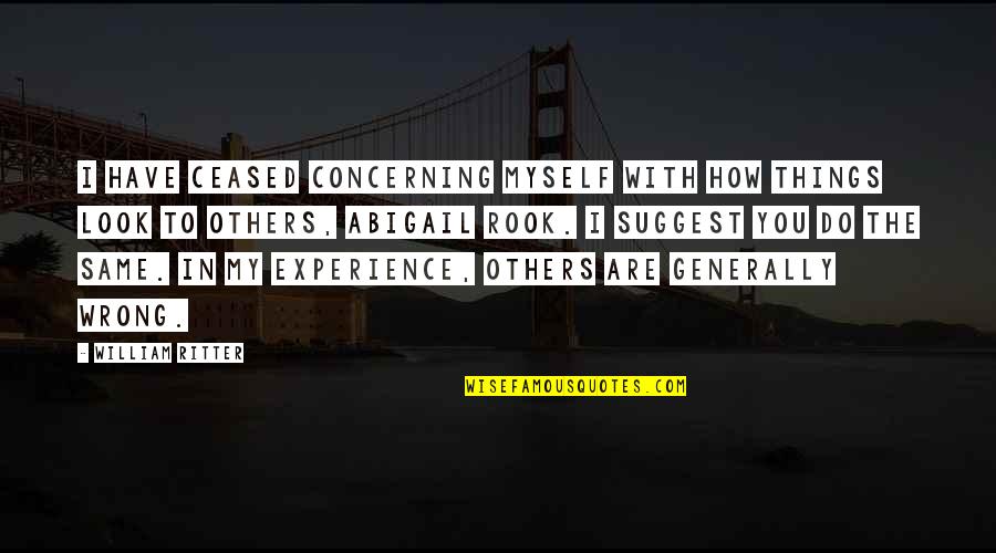 Ascutit Cutite Quotes By William Ritter: I have ceased concerning myself with how things