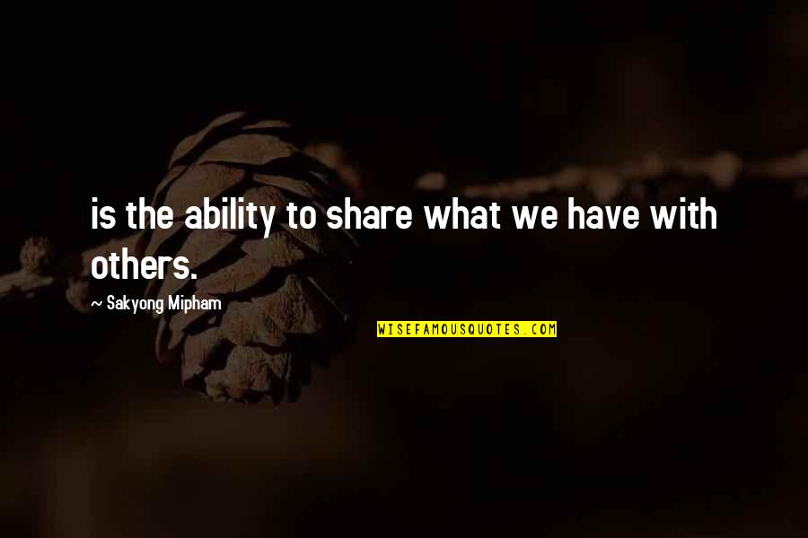 Asd Show Quotes By Sakyong Mipham: is the ability to share what we have Asd Show Quotes By Sakyong Mipham: is the ability to share what we have