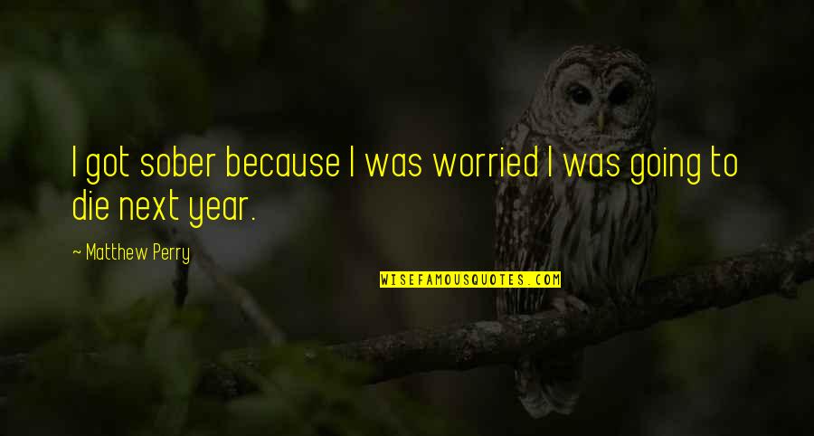 Asdourian Architect Quotes By Matthew Perry: I got sober because I was worried I Asdourian Architect Quotes By Matthew Perry: I got sober because I was worried I