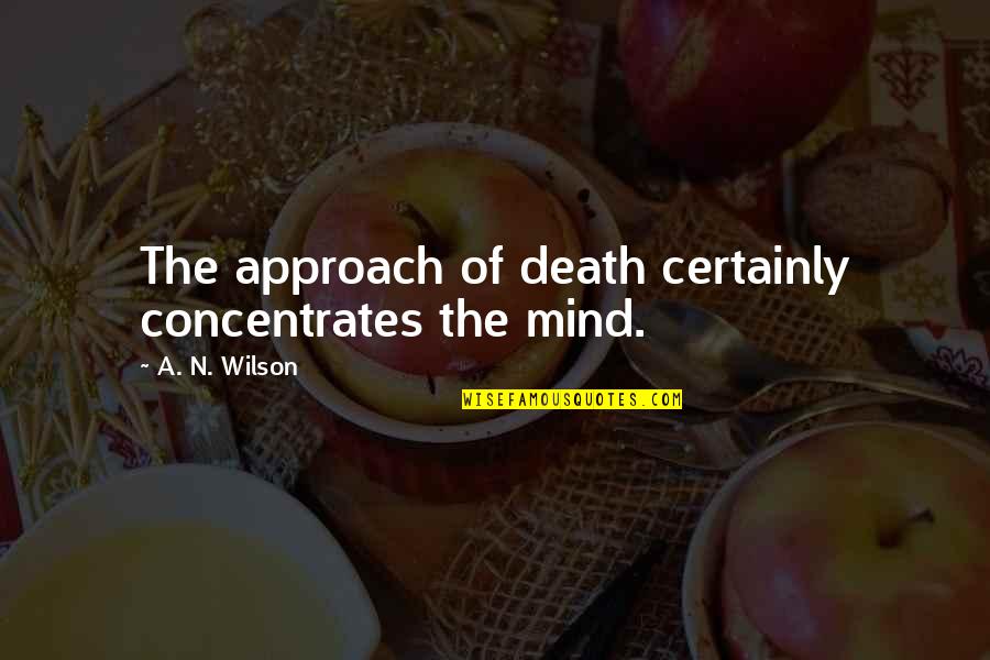 Asdrubal Dominguez Quotes By A. N. Wilson: The approach of death certainly concentrates the mind. Asdrubal Dominguez Quotes By A. N. Wilson: The approach of death certainly concentrates the mind.