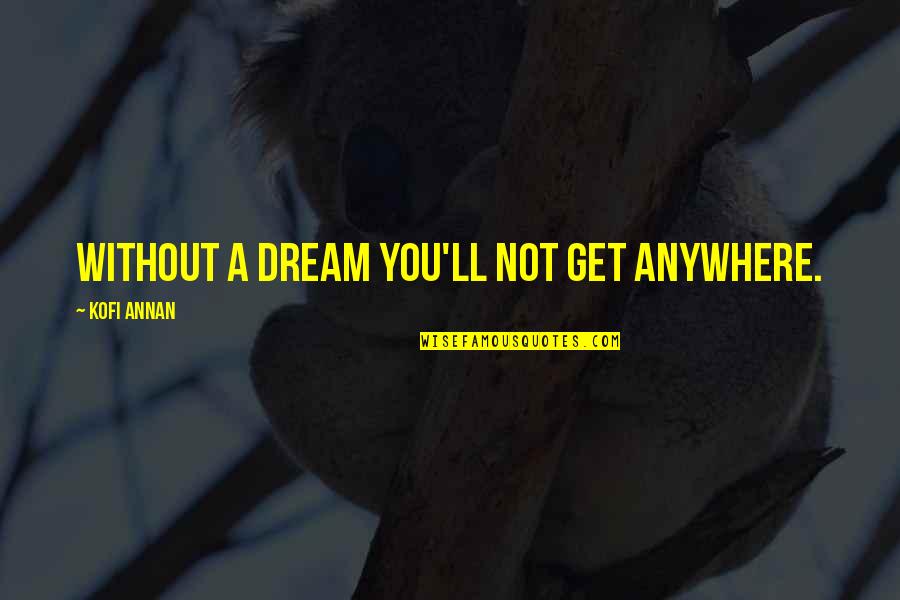 Asean Quotes By Kofi Annan: Without a dream you'll not get anywhere.