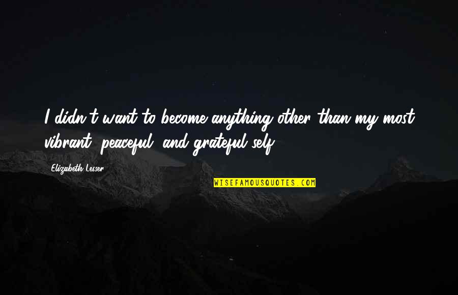 Aseasonal Quotes By Elizabeth Lesser: I didn't want to become anything other than Aseasonal Quotes By Elizabeth Lesser: I didn't want to become anything other than