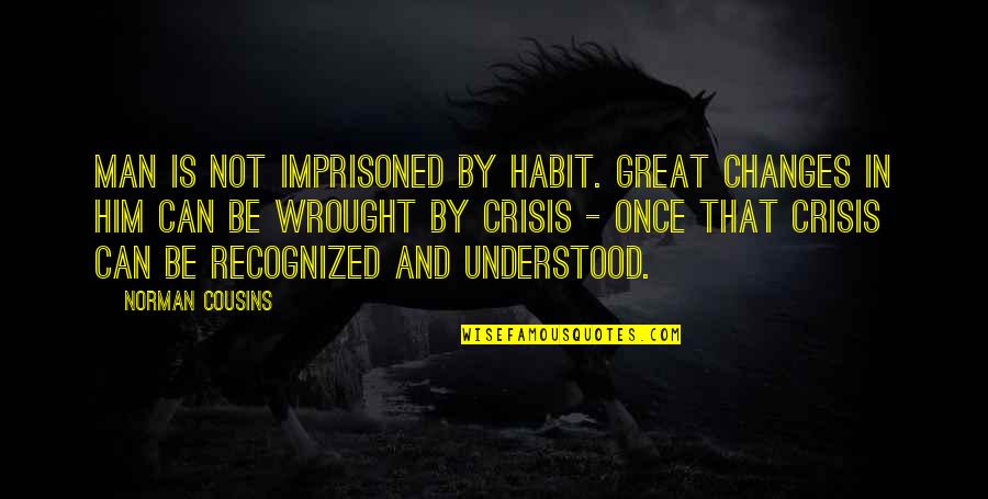 Aseball Quotes By Norman Cousins: Man is not imprisoned by habit. Great changes