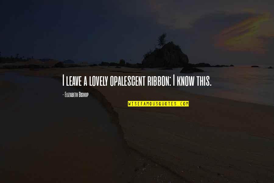 Aseel Omran Quotes By Elizabeth Bishop: I leave a lovely opalescent ribbon: I know Aseel Omran Quotes By Elizabeth Bishop: I leave a lovely opalescent ribbon: I know